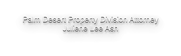Palm Desert Property Division Attorney Juliene Lee Ash