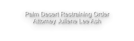 Palm Desert Restraining Order Attorney Juliene Lee Ash