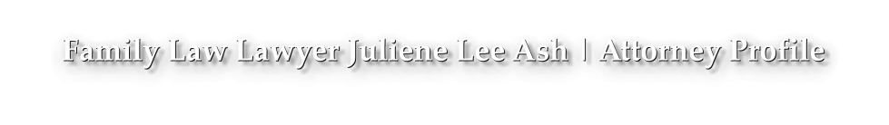 Family Law Lawyer Juliene Lee Ash | Attorney Profile