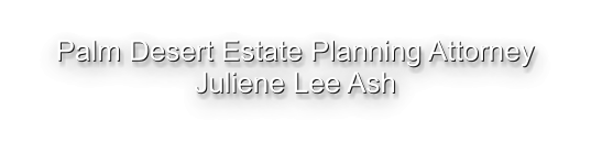 Palm Desert Estate Planning Attorney Juliene Lee Ash